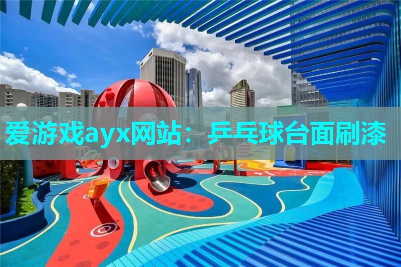 爱游戏ayx网站：乒乓球台面刷漆