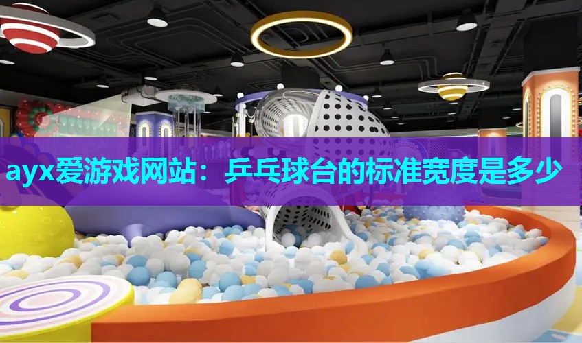 ayx爱游戏网站：乒乓球台的标准宽度是多少