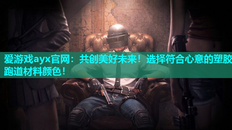 爱游戏ayx官网：共创美好未来！选择符合心意的塑胶跑道材料颜色！