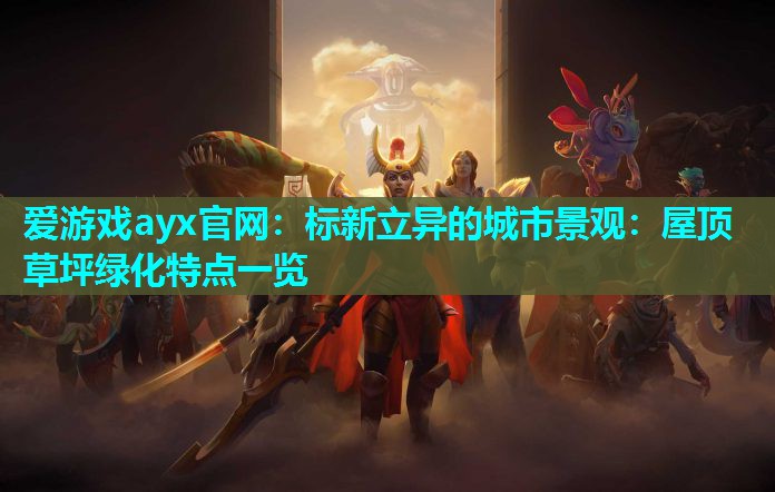 爱游戏ayx官网：标新立异的城市景观：屋顶草坪绿化特点一览