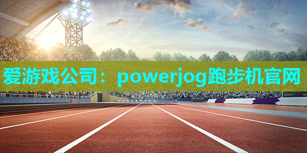 爱游戏公司：powerjog跑步机官网