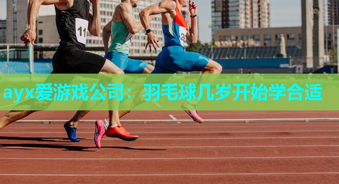 ayx爱游戏公司：羽毛球几岁开始学合适