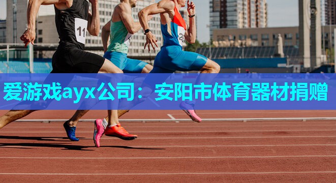 爱游戏ayx公司：安阳市体育器材捐赠