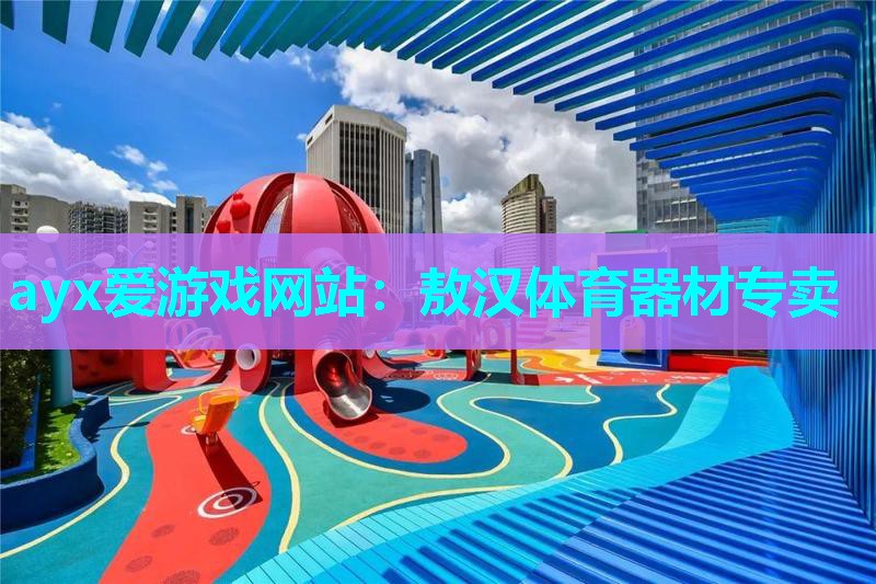 ayx爱游戏网站：敖汉体育器材专卖