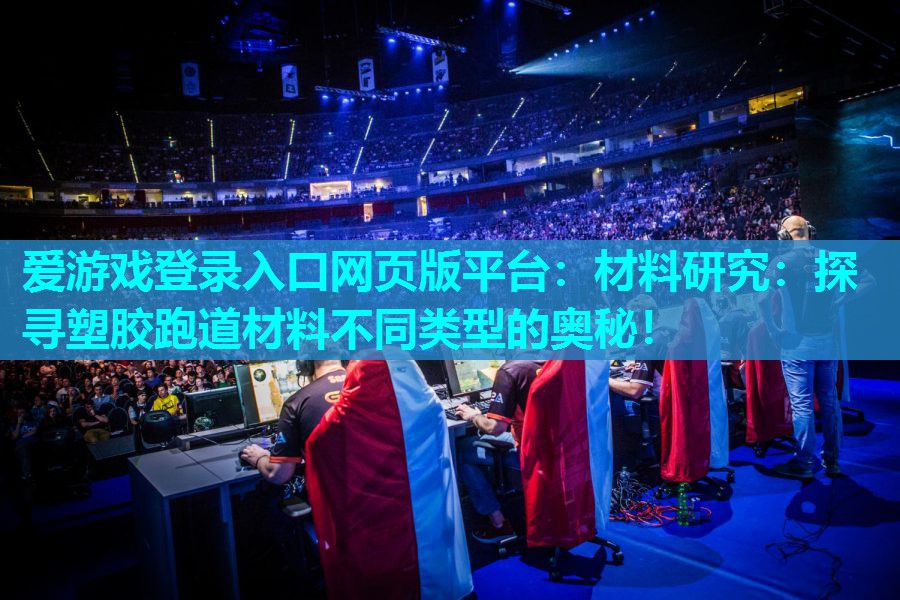 爱游戏登录入口网页版平台：材料研究：探寻塑胶跑道材料不同类型的奥秘！