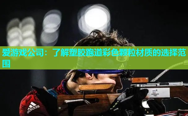 爱游戏公司：了解塑胶跑道彩色颗粒材质的选择范围