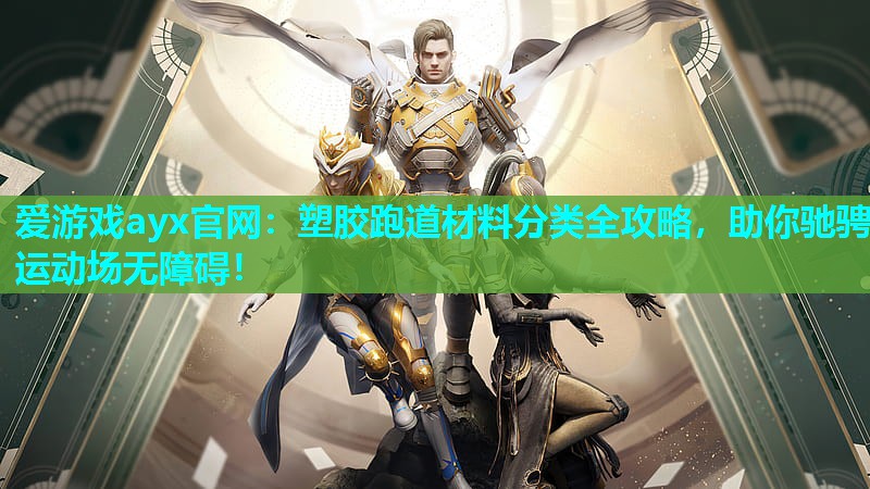 爱游戏ayx官网：塑胶跑道材料分类全攻略，助你驰骋运动场无障碍！