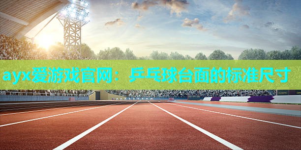 ayx爱游戏官网：乒乓球台面的标准尺寸