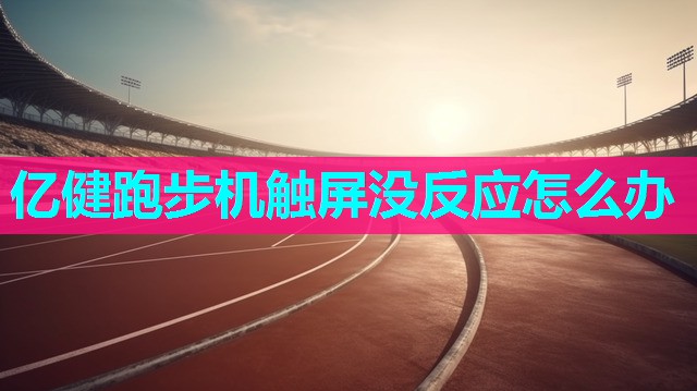 亿健跑步机触屏没反应怎么办