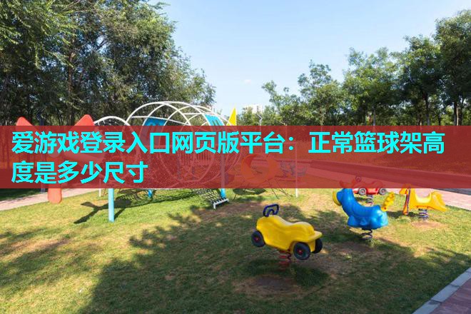 爱游戏登录入口网页版平台：正常篮球架高度是多少尺寸