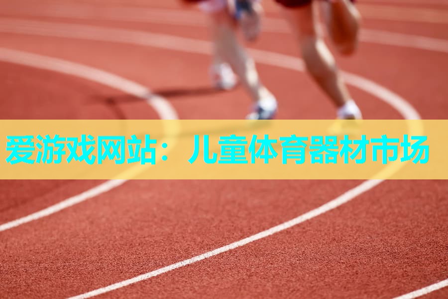 爱游戏网站：儿童体育器材市场