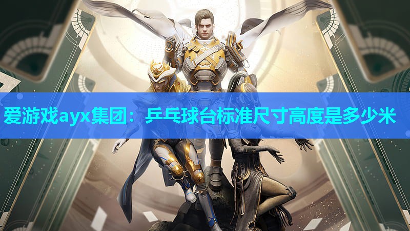 爱游戏ayx集团：乒乓球台标准尺寸高度是多少米