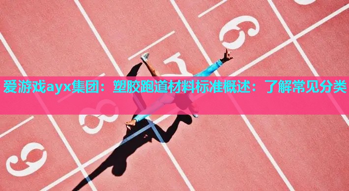 爱游戏ayx集团：塑胶跑道材料标准概述：了解常见分类