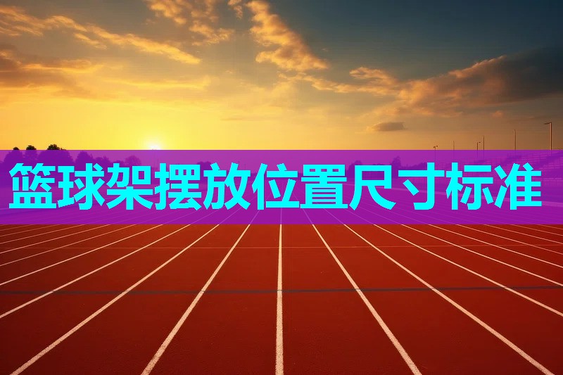 篮球架摆放位置尺寸标准