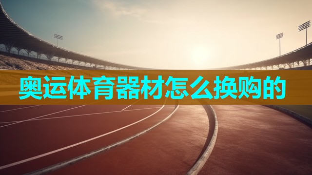 奥运体育器材怎么换购的