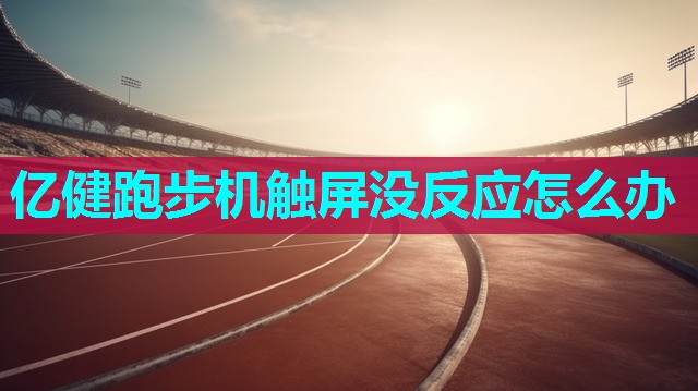 亿健跑步机触屏没反应怎么办
