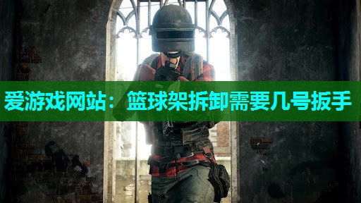 篮球架拆卸需要几号扳手