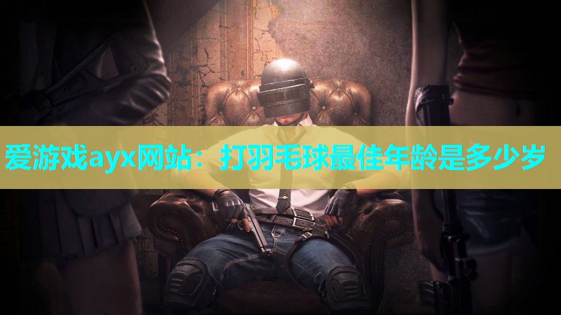 打羽毛球最佳年龄是多少岁