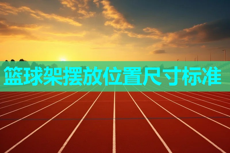 篮球架摆放位置尺寸标准