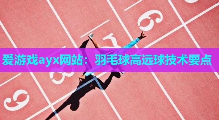 羽毛球高远球技术要点